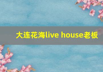 大连花海live house老板